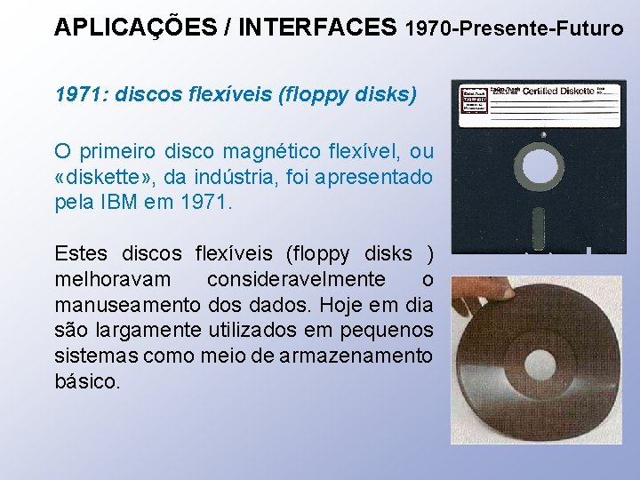 APLICAÇÕES / INTERFACES 1970 -Presente-Futuro 1971: discos flexíveis (floppy disks) O primeiro disco magnético