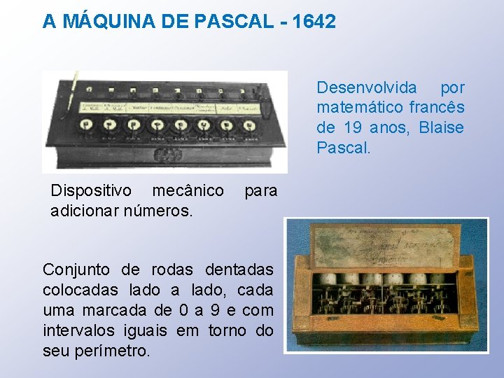 A MÁQUINA DE PASCAL - 1642 Desenvolvida por matemático francês de 19 anos, Blaise