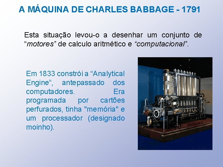 A MÁQUINA DE CHARLES BABBAGE - 1791 Esta situação levou-o a desenhar um conjunto