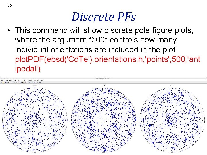 36 Discrete PFs • This command will show discrete pole figure plots, where the