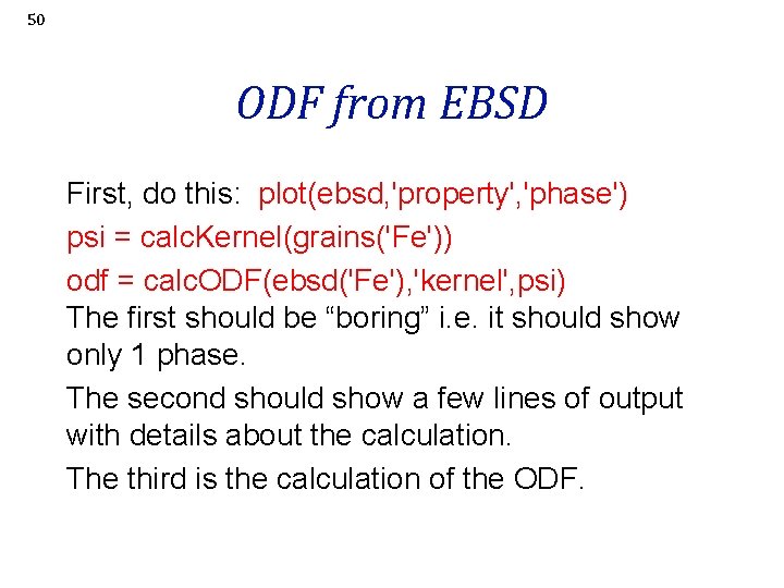 50 ODF from EBSD First, do this: plot(ebsd, 'property', 'phase') psi = calc. Kernel(grains('Fe'))