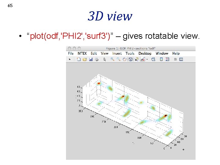 65 3 D view • “plot(odf, 'PHI 2', 'surf 3')” – gives rotatable view.