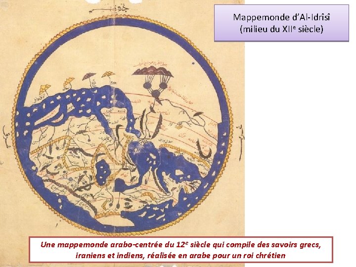Mappemonde d’Al-Idrîsî (milieu du XIIe siècle) Une mappemonde arabo-centrée du 12 e siècle qui