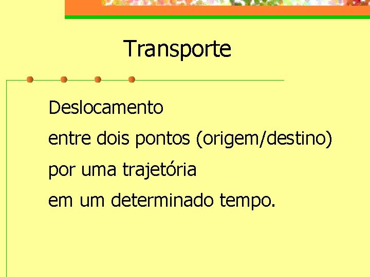 Transporte Deslocamento entre dois pontos (origem/destino) por uma trajetória em um determinado tempo. 