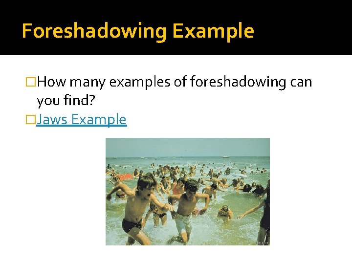 Foreshadowing Example �How many examples of foreshadowing can you find? �Jaws Example 