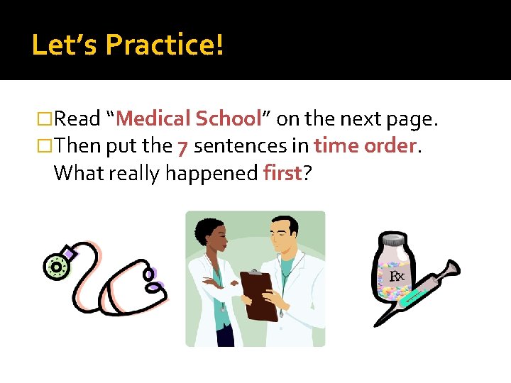 Let’s Practice! �Read “Medical School” on the next page. �Then put the 7 sentences