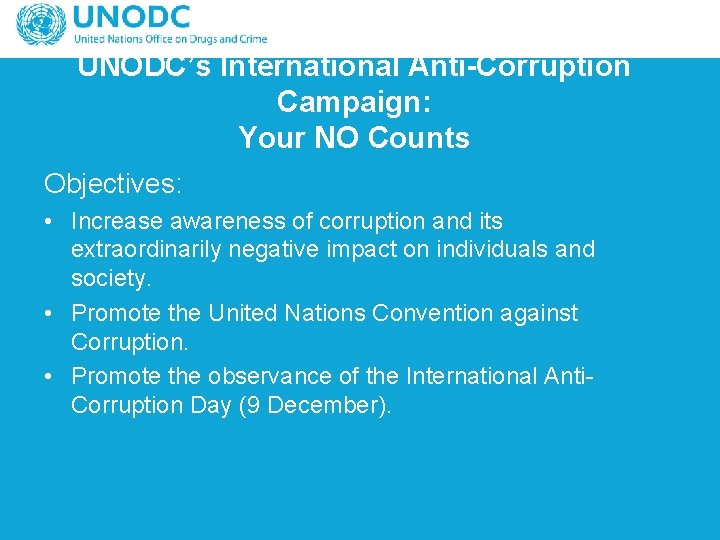 UNODC’s International Anti-Corruption Campaign: Your NO Counts Objectives: • Increase awareness of corruption and