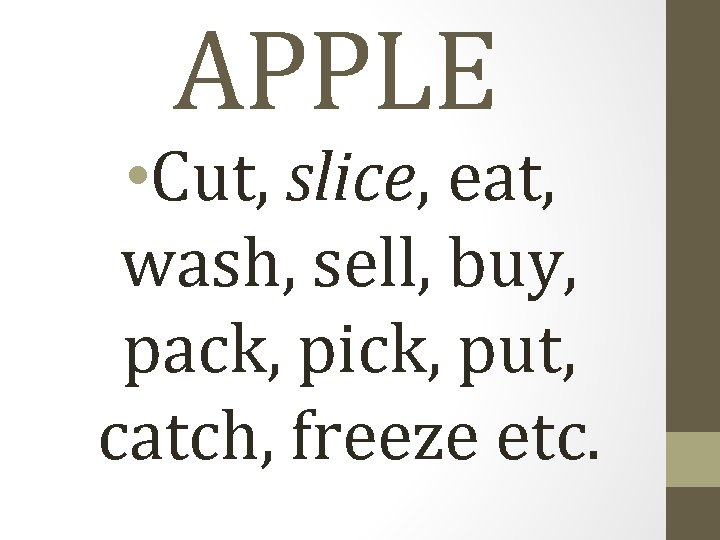 APPLE • Cut, slice, eat, wash, sell, buy, pack, pick, put, catch, freeze etc.