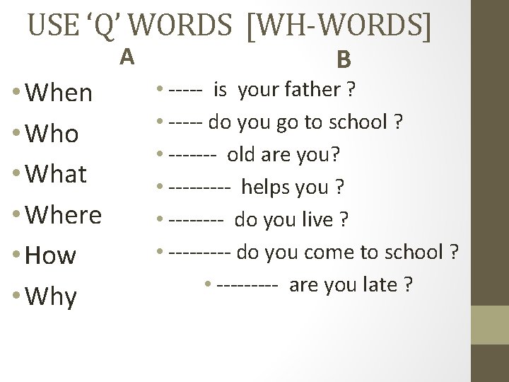 USE ‘Q’ WORDS [WH-WORDS] A • When • Who • What • Where •