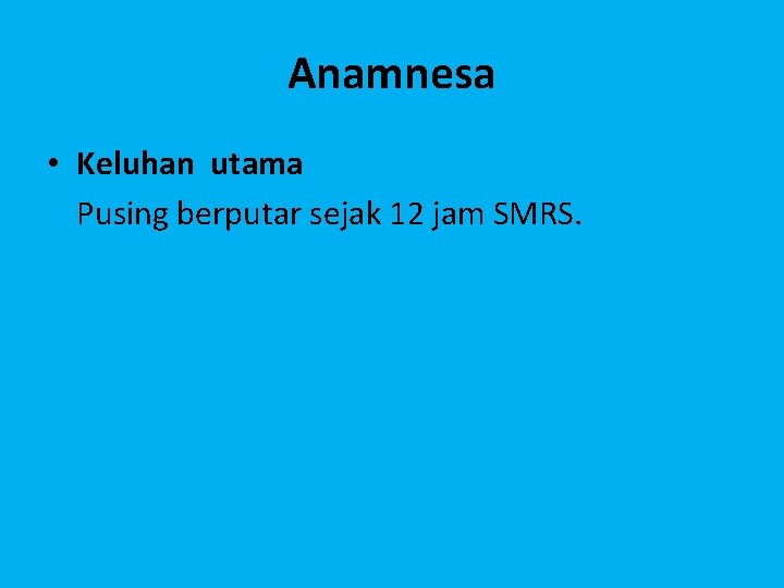 Anamnesa • Keluhan utama Pusing berputar sejak 12 jam SMRS. 