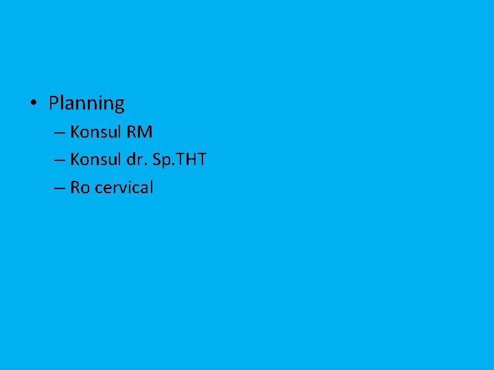  • Planning – Konsul RM – Konsul dr. Sp. THT – Ro cervical