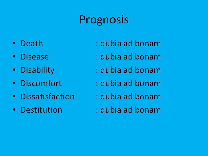 Prognosis • • • Death Disease Disability Discomfort Dissatisfaction Destitution : dubia ad bonam