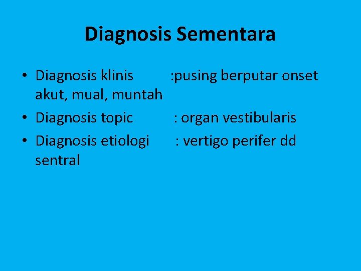 Diagnosis Sementara • Diagnosis klinis : pusing berputar onset akut, mual, muntah • Diagnosis