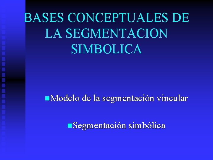 BASES CONCEPTUALES DE LA SEGMENTACION SIMBOLICA n. Modelo de la segmentación vincular n. Segmentación