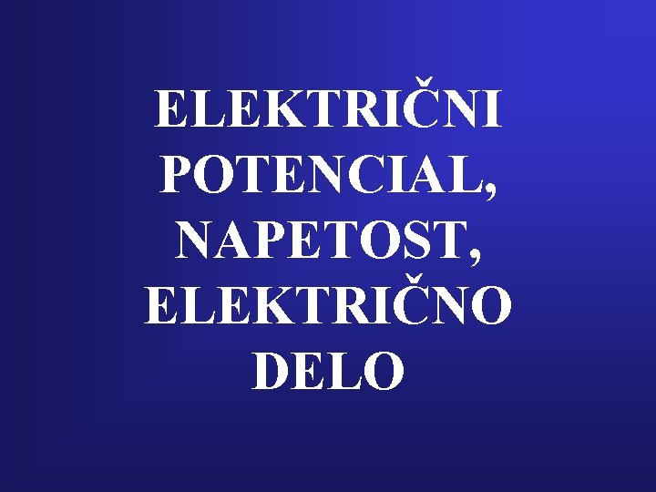 ELEKTRIČNI POTENCIAL, NAPETOST, ELEKTRIČNO DELO 