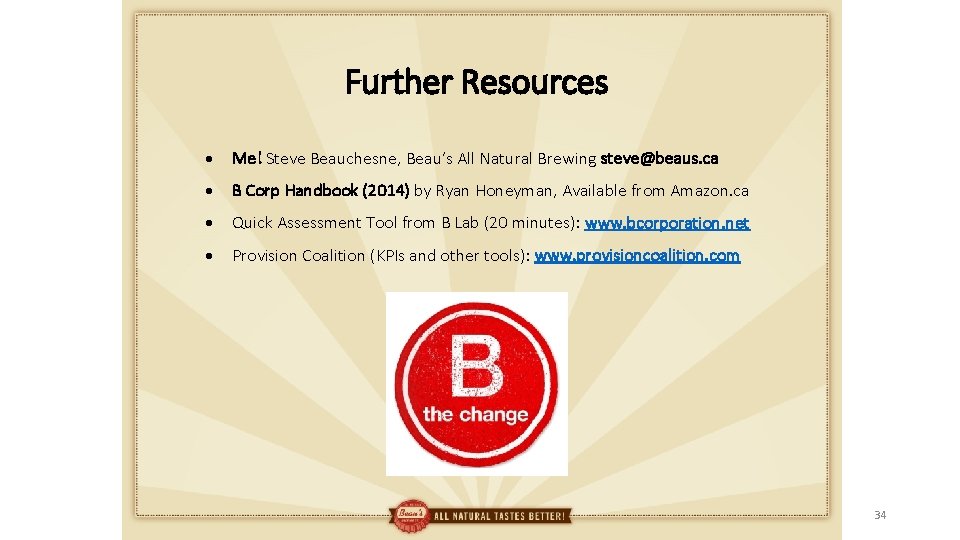 Further Resources Me! Steve Beauchesne, Beau’s All Natural Brewing steve@beaus. ca B Corp Handbook
