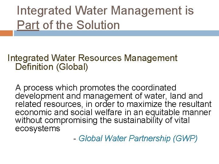 Integrated Water Management is Part of the Solution Integrated Water Resources Management Definition (Global)