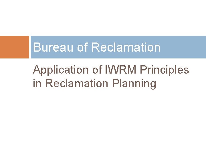 Bureau of Reclamation Application of IWRM Principles in Reclamation Planning 