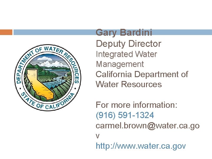 Gary Bardini Deputy Director Integrated Water Management California Department of Water Resources For more