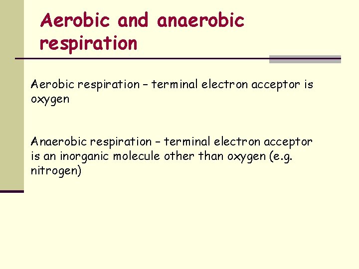 Aerobic and anaerobic respiration Aerobic respiration – terminal electron acceptor is oxygen Anaerobic respiration