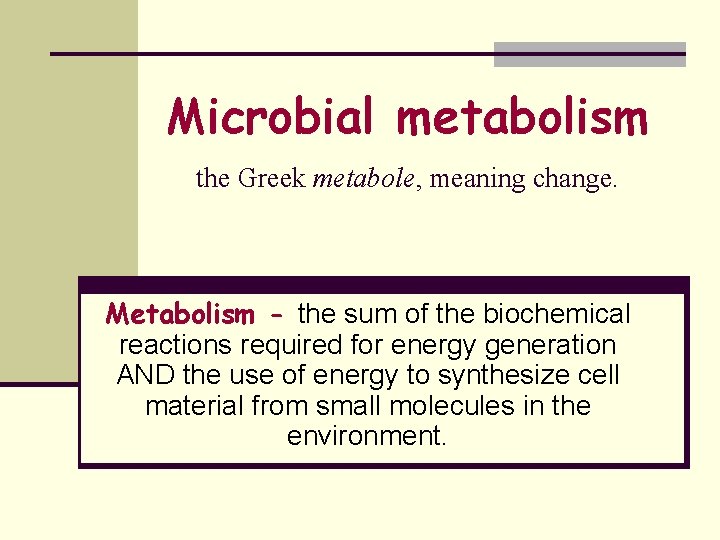 Microbial metabolism the Greek metabole, meaning change. Metabolism - the sum of the biochemical