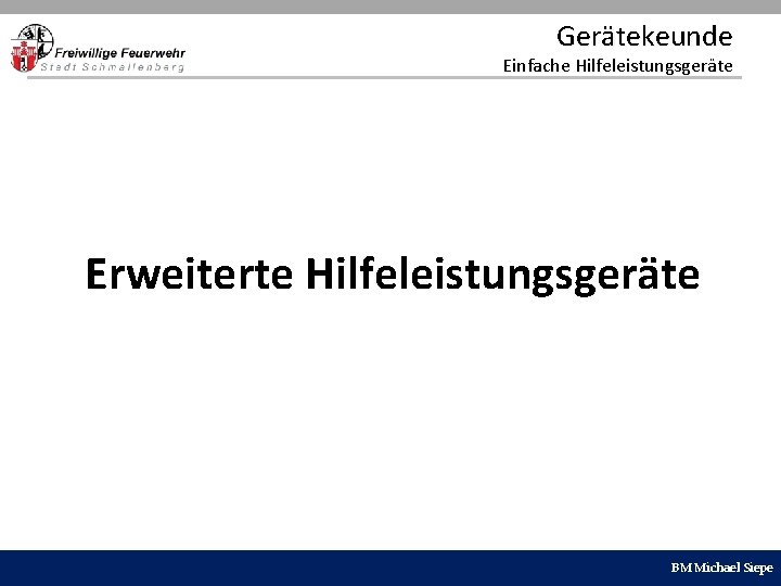 Gerätekeunde Einfache Hilfeleistungsgeräte Erweiterte Hilfeleistungsgeräte BM Michael Siepe 