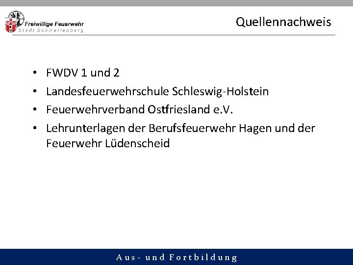 Quellennachweis • • FWDV 1 und 2 Landesfeuerwehrschule Schleswig-Holstein Feuerwehrverband Ostfriesland e. V. Lehrunterlagen