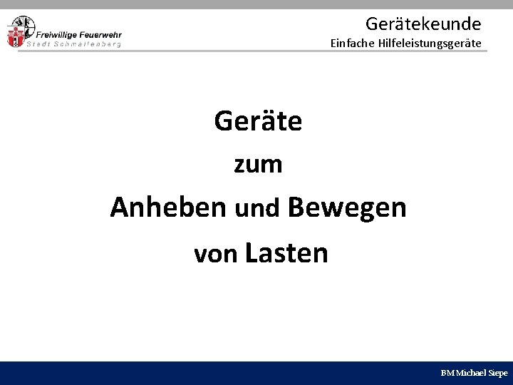 Gerätekeunde Einfache Hilfeleistungsgeräte Geräte zum Anheben und Bewegen von Lasten BM Michael Siepe 