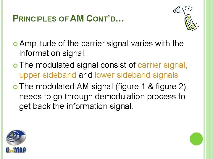 PRINCIPLES OF AM CONT’D… Amplitude of the carrier signal varies with the information signal.