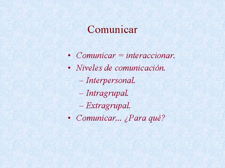 Comunicar • Comunicar = interaccionar. • Niveles de comunicación. – Interpersonal. – Intragrupal. –