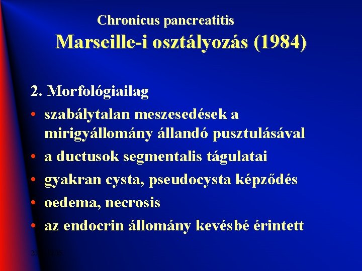 Chronicus pancreatitis Marseille-i osztályozás (1984) 2. Morfológiailag • szabálytalan meszesedések a mirigyállomány állandó pusztulásával