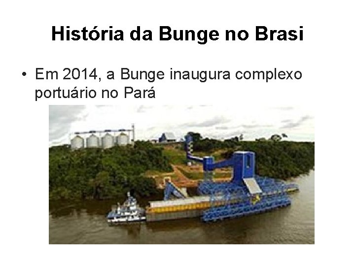 História da Bunge no Brasi • Em 2014, a Bunge inaugura complexo portuário no