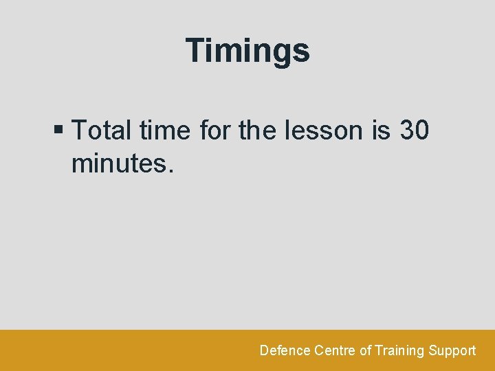 Timings § Total time for the lesson is 30 minutes. Defence Centre of Training