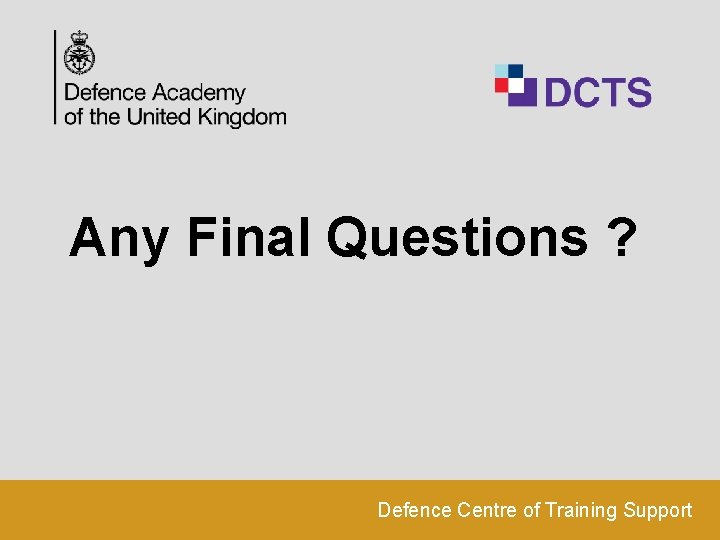 Any Final Questions ? Defence Centre of Training Support 