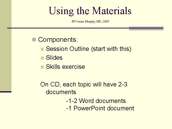 Using the Materials ©Yvonne Murphy, MD, 2009 n Components: n Session Outline (start with