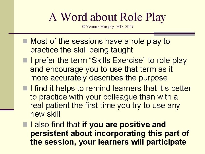 A Word about Role Play ©Yvonne Murphy, MD, 2009 n Most of the sessions