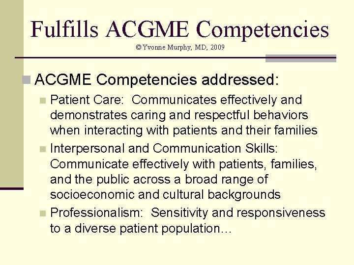 Fulfills ACGME Competencies ©Yvonne Murphy, MD, 2009 n ACGME Competencies addressed: Patient Care: Communicates