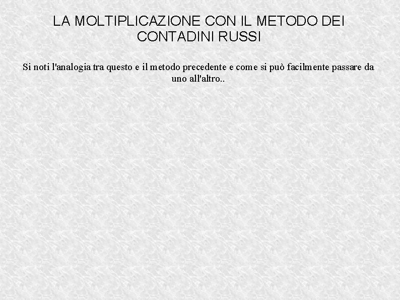 LA MOLTIPLICAZIONE CON IL METODO DEI CONTADINI RUSSI Si noti l'analogia tra questo e