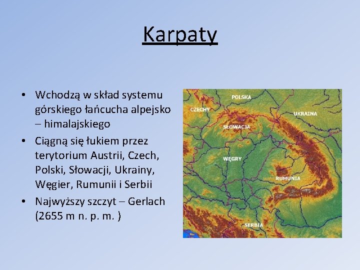 Karpaty • Wchodzą w skład systemu górskiego łańcucha alpejsko – himalajskiego • Ciągną się