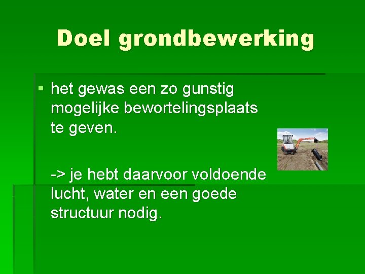 Doel grondbewerking § het gewas een zo gunstig mogelijke bewortelingsplaats te geven. -> je