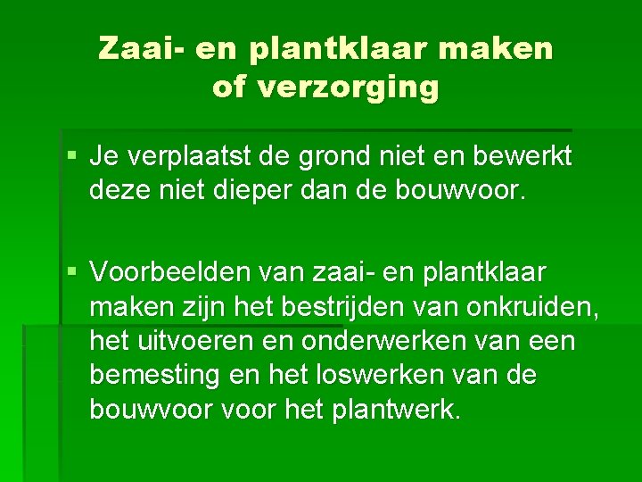 Zaai- en plantklaar maken of verzorging § Je verplaatst de grond niet en bewerkt