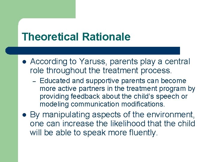 Theoretical Rationale l According to Yaruss, parents play a central role throughout the treatment