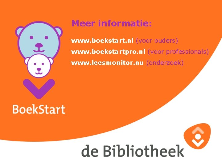 Meer informatie: www. boekstart. nl (voor ouders) www. boekstartpro. nl (voor professionals) www. leesmonitor.