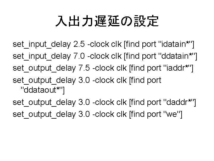 入出力遅延の設定 set_input_delay 2. 5 -clock clk [find port "idatain*"] set_input_delay 7. 0 -clock clk