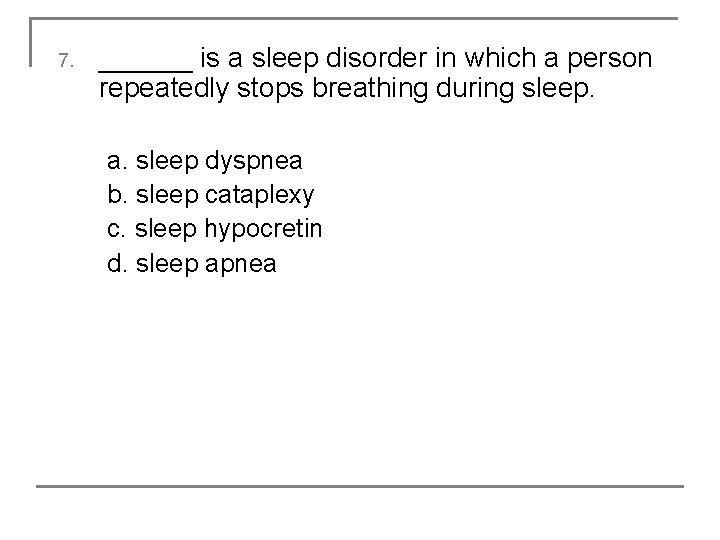 7. ______ is a sleep disorder in which a person repeatedly stops breathing during