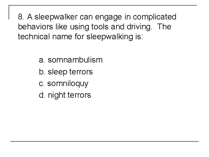 8. A sleepwalker can engage in complicated behaviors like using tools and driving. The