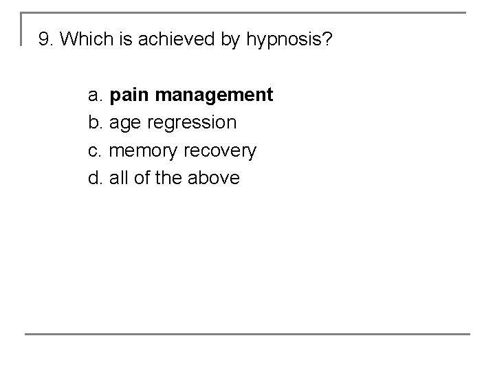 9. Which is achieved by hypnosis? a. pain management b. age regression c. memory