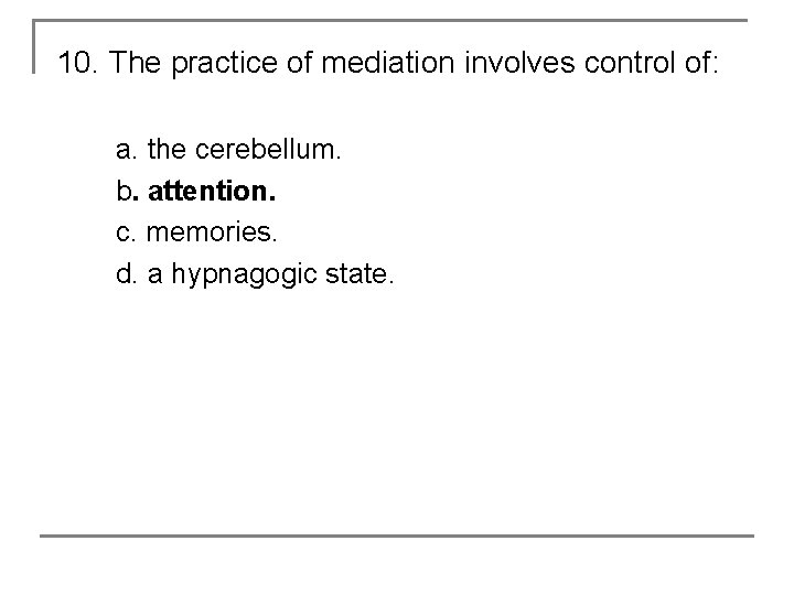 10. The practice of mediation involves control of: a. the cerebellum. b. attention. c.