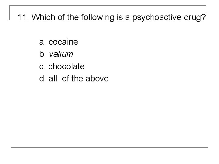 11. Which of the following is a psychoactive drug? a. cocaine b. valium c.