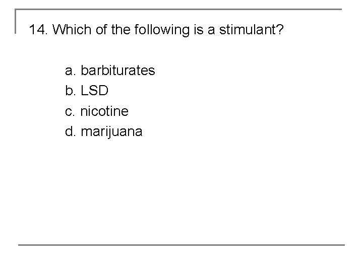 14. Which of the following is a stimulant? a. barbiturates b. LSD c. nicotine